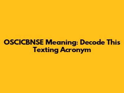 OSCICBNSE Meaning: Decode This Texting Acronym