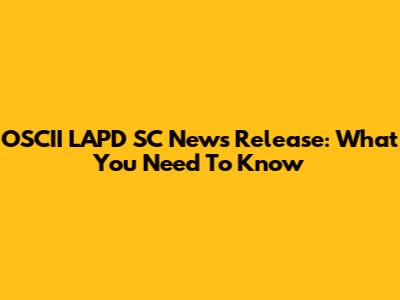 OSCII LAPD SC News Release: What You Need To Know