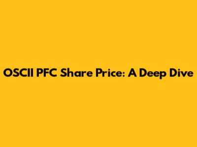 OSCII PFC Share Price: A Deep Dive