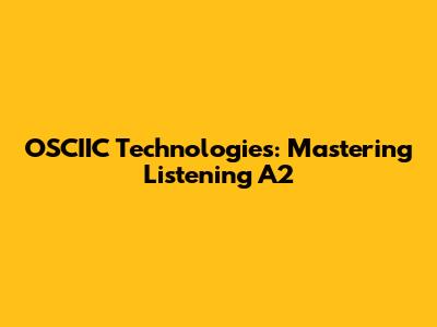 OSCIIC Technologies: Mastering Listening A2