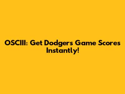 OSCIII: Get Dodgers Game Scores Instantly!