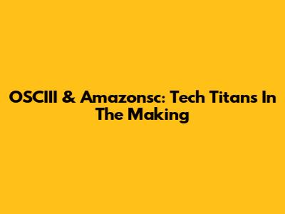 OSCIII & Amazonsc: Tech Titans In The Making