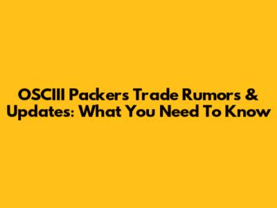 OSCIII Packers Trade Rumors & Updates: What You Need To Know