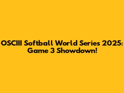 OSCIII Softball World Series 2025: Game 3 Showdown!