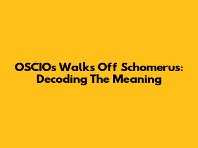 OSCIO's Walks Off Schomerus: Decoding The Meaning
