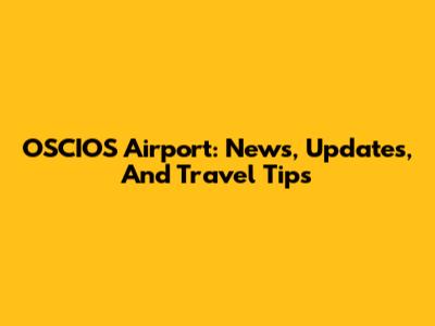 OSCIOS Airport: News, Updates, And Travel Tips