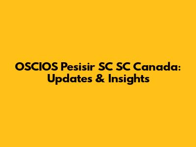OSCIOS Pesisir SC SC Canada: Updates & Insights