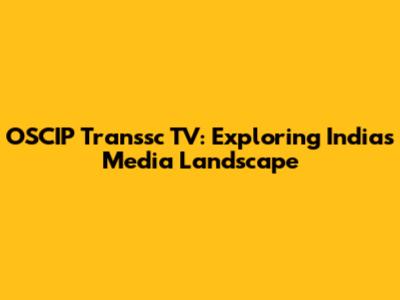 OSCIP Transsc TV: Exploring India's Media Landscape