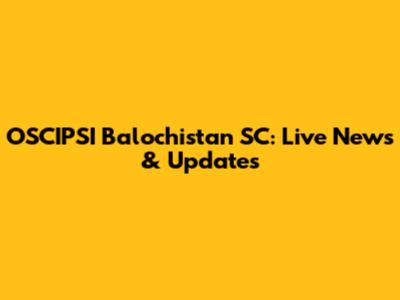 OSCIPSI Balochistan SC: Live News & Updates