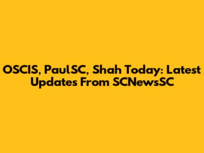 OSCIS, PaulSC, Shah Today: Latest Updates From SCNewsSC