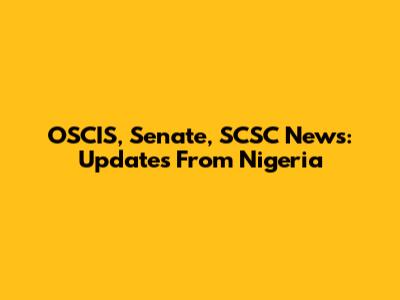 OSCIS, Senate, SCSC News: Updates From Nigeria