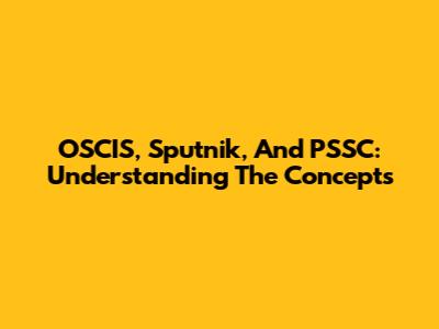 OSCIS, Sputnik, And PSSC: Understanding The Concepts
