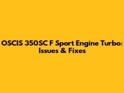 OSCIS 350SC F Sport Engine Turbo: Issues & Fixes