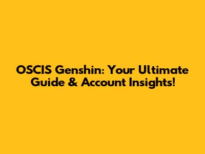 OSCIS Genshin: Your Ultimate Guide & Account Insights!