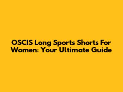OSCIS Long Sports Shorts For Women: Your Ultimate Guide