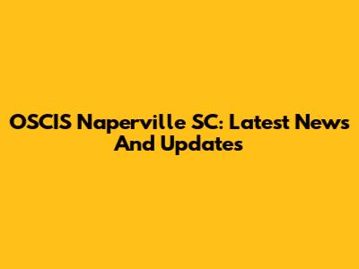 OSCIS Naperville SC: Latest News And Updates