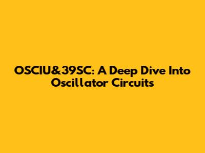 OSCIU&39SC: A Deep Dive Into Oscillator Circuits
