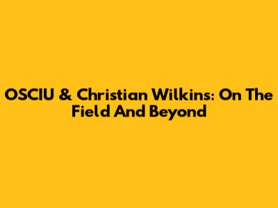OSCIU & Christian Wilkins: On The Field And Beyond