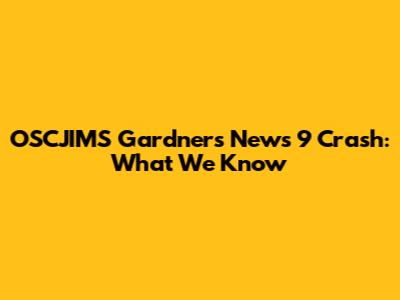 OSCJIMS Gardner's News 9 Crash: What We Know