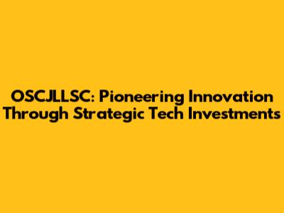 OSCJLLSC: Pioneering Innovation Through Strategic Tech Investments