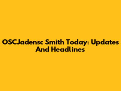 OSCJadensc Smith Today: Updates And Headlines