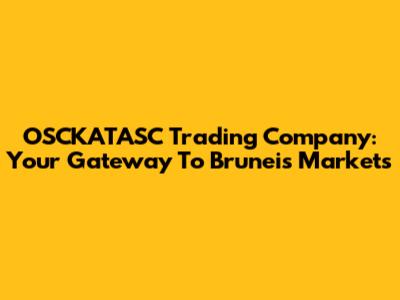 OSCKATASC Trading Company: Your Gateway To Brunei's Markets