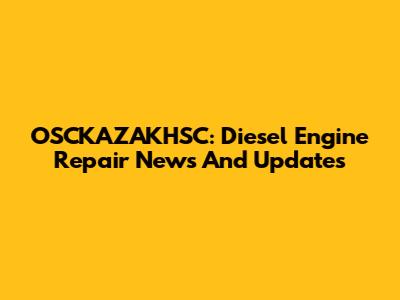 OSCKAZAKHSC: Diesel Engine Repair News And Updates
