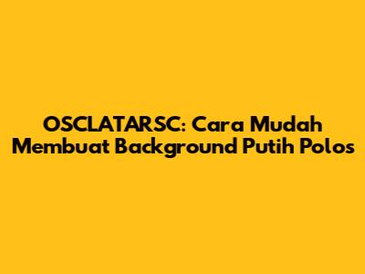 OSCLATARSC: Cara Mudah Membuat Background Putih Polos