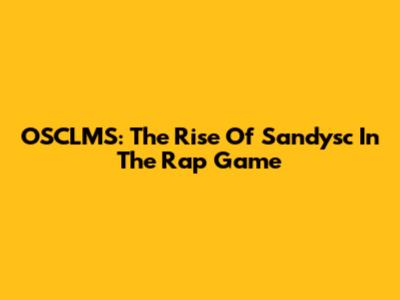 OSCLMS: The Rise Of Sandysc In The Rap Game
