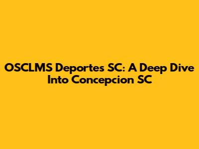 OSCLMS Deportes SC: A Deep Dive Into Concepcion SC