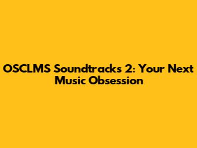 OSCLMS Soundtracks 2: Your Next Music Obsession