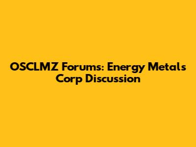 OSCLMZ Forums: Energy Metals Corp Discussion