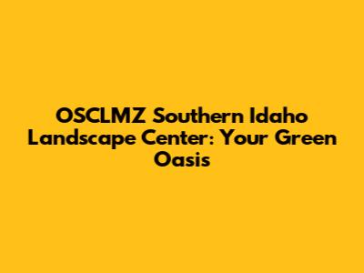 OSCLMZ Southern Idaho Landscape Center: Your Green Oasis