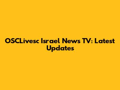 OSCLivesc Israel News TV: Latest Updates