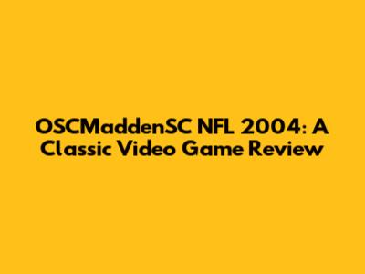 OSCMaddenSC NFL 2004: A Classic Video Game Review