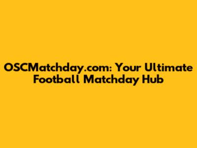OSCMatchday.com: Your Ultimate Football Matchday Hub