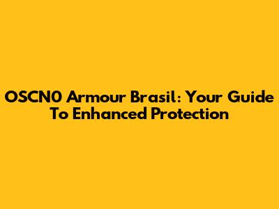 OSCN0 Armour Brasil: Your Guide To Enhanced Protection