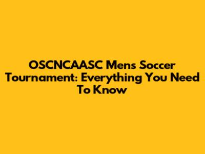 OSCNCAASC Men's Soccer Tournament: Everything You Need To Know