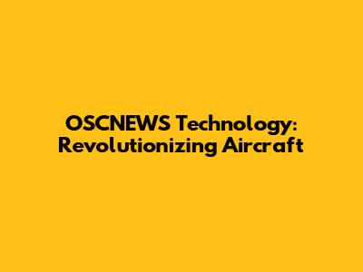 OSCNEWS Technology: Revolutionizing Aircraft