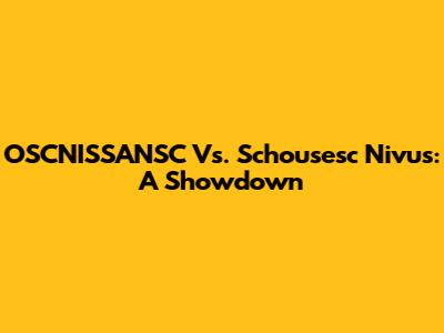 OSCNISSANSC Vs. Schousesc Nivus: A Showdown