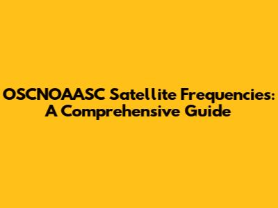 OSCNOAASC Satellite Frequencies: A Comprehensive Guide