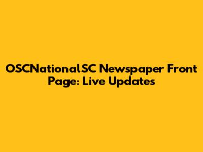 OSCNationalSC Newspaper Front Page: Live Updates
