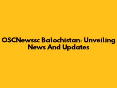OSCNewssc Balochistan: Unveiling News And Updates