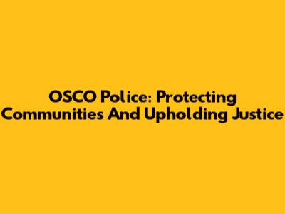 OSCO Police: Protecting Communities And Upholding Justice