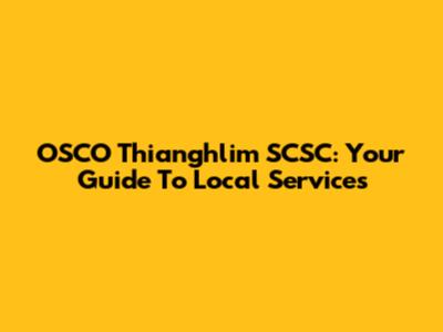 OSCO Thianghlim SCSC: Your Guide To Local Services