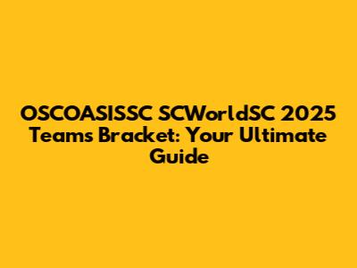OSCOASISSC SCWorldSC 2025 Teams Bracket: Your Ultimate Guide