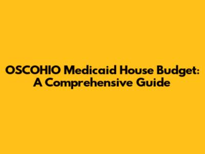 OSCOHIO Medicaid House Budget: A Comprehensive Guide
