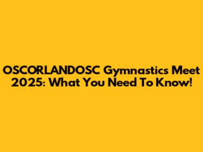 OSCORLANDOSC Gymnastics Meet 2025: What You Need To Know!
