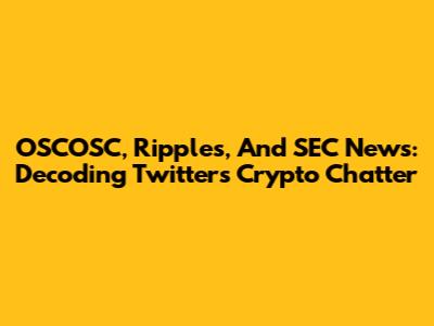 OSCOSC, Ripples, And SEC News: Decoding Twitter's Crypto Chatter