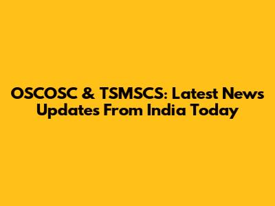 OSCOSC & TSMSCS: Latest News Updates From India Today